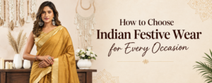 How to Choose Indian Festive Wear for Every Occasion